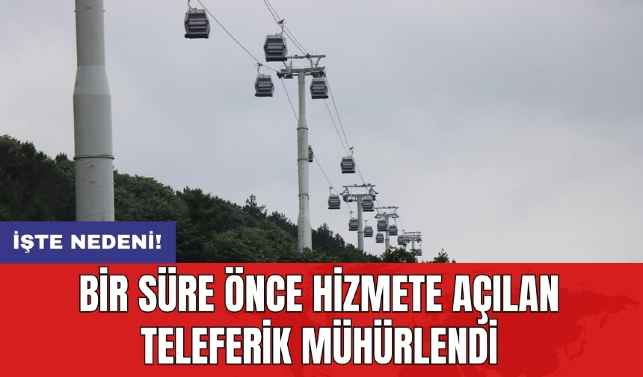 Bir süre önce hizmete açılan teleferik mühürlendi