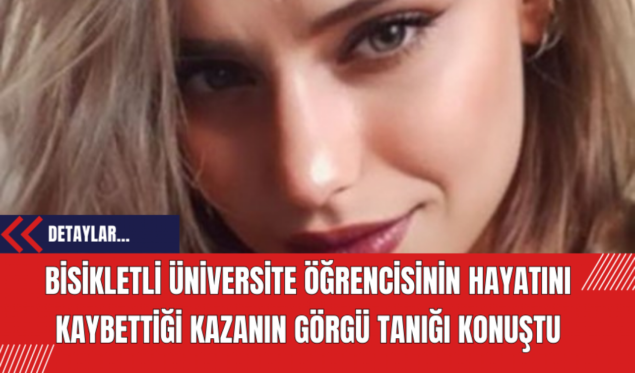 Bisikletli Üniversite Öğrencisinin Hayatını Kaybettiği Kazanın Görgü Tanığı Konuştu