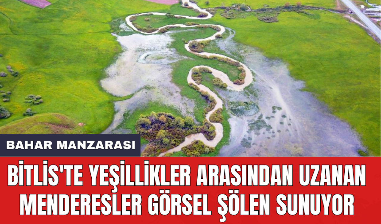 Bitlis'te yeşillikler arasından uzanan menderesler görsel şölen sunuyor