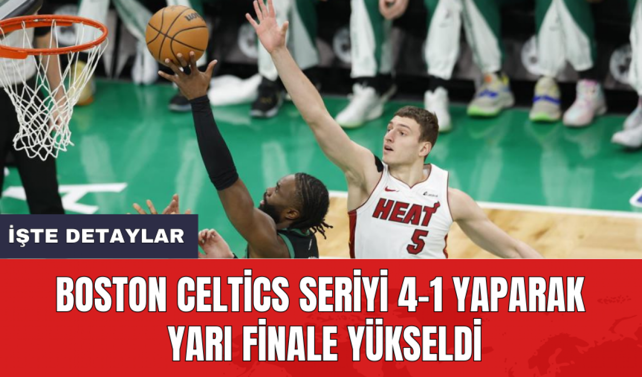 Boston Celtics seriyi 4-1 yaparak yarı finale yükseldi