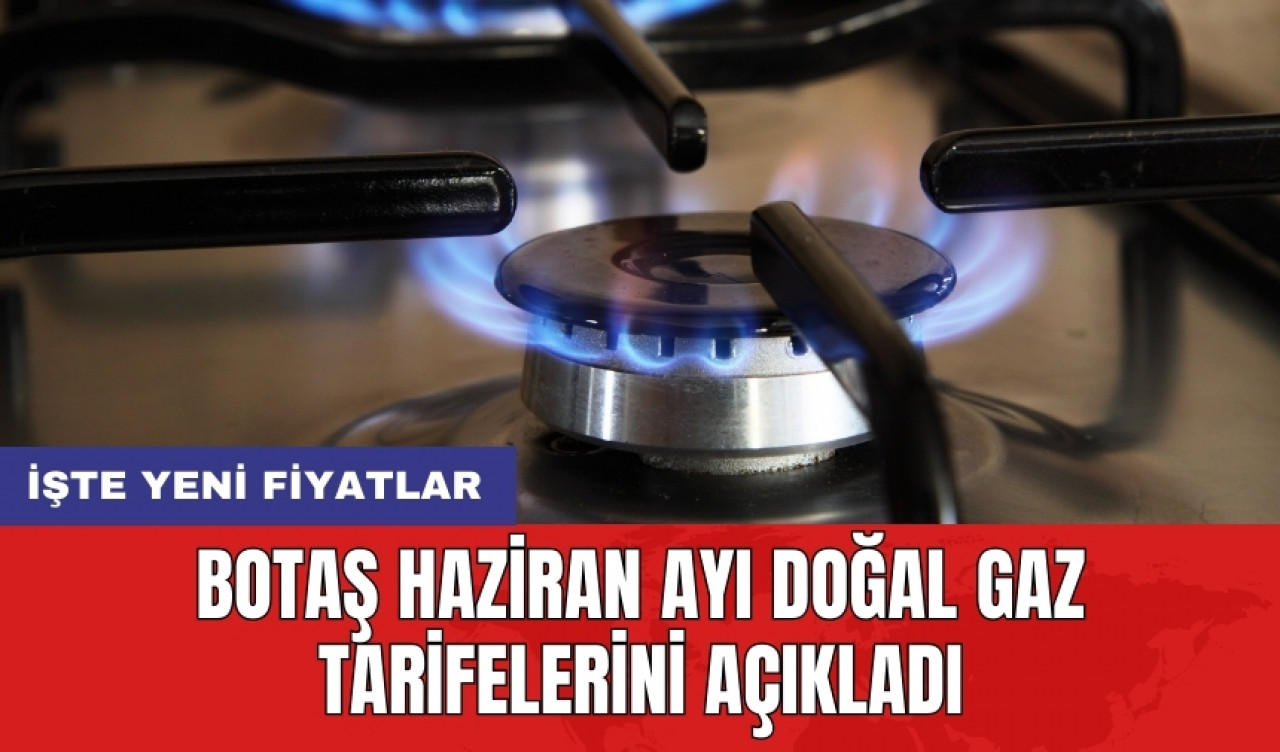 BOTAŞ Haziran ayı doğal gaz tarifelerini açıkladı: İşte yeni fiyatlar