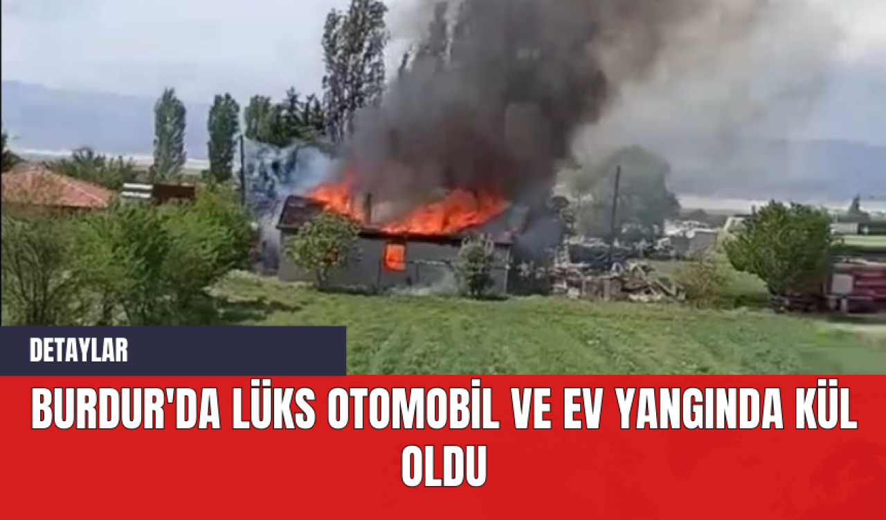 Burdur'da Lüks Otomobil ve Ev Yangında Kül Oldu