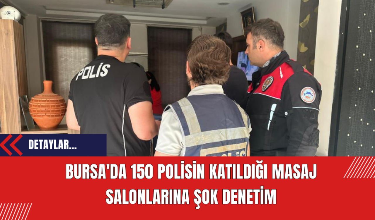 Bursa'da 150 Polisin Katıldığı Masaj Salonlarına Şok Denetim