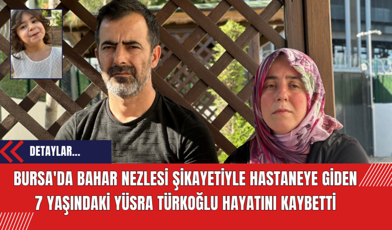 Bursa'da Bahar Nezlesi Şikayetiyle Hastaneye Giden 7 Yaşındaki Yüsra Türkoğlu Hayatını Kaybetti