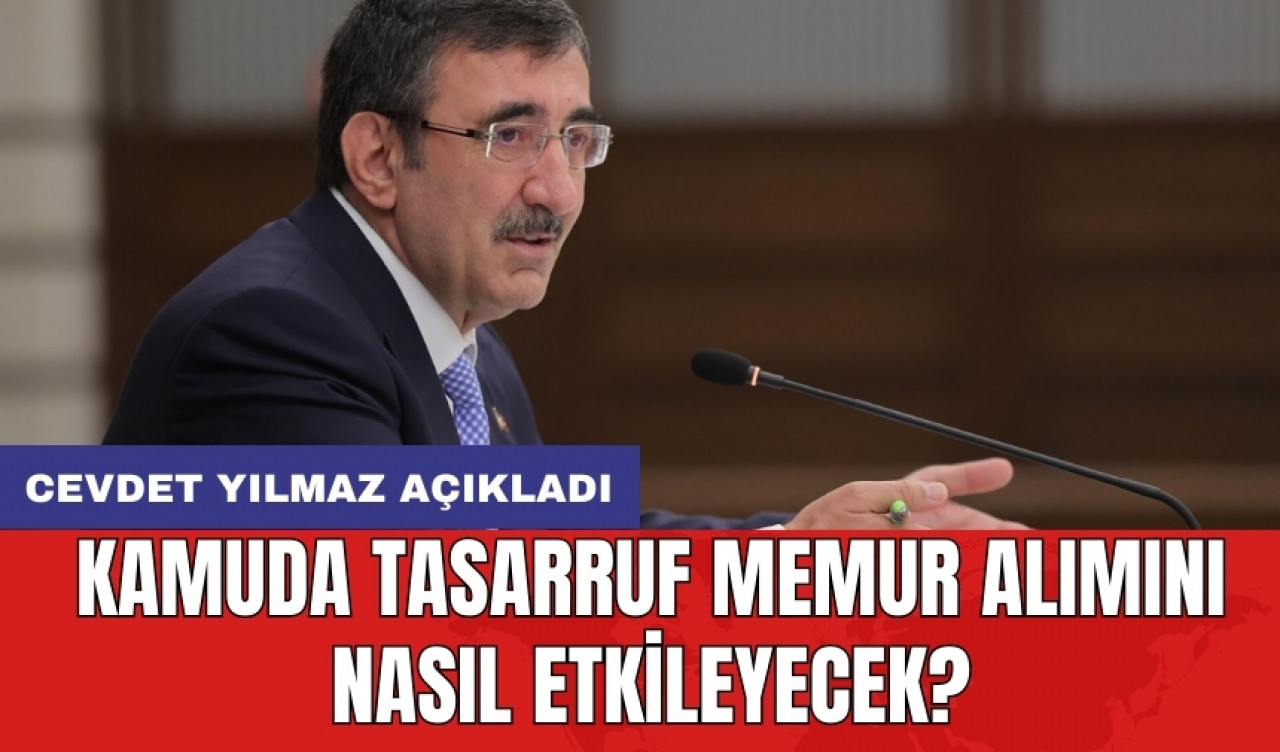 Cevdet Yılmaz açıkladı: Kamuda tasarruf Memur alımını nasıl etkileyecek?