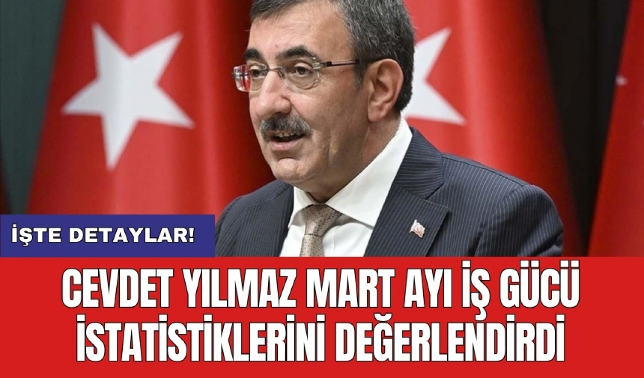 Cevdet Yılmaz Mart ayı iş gücü istatistiklerini değerlendirdi