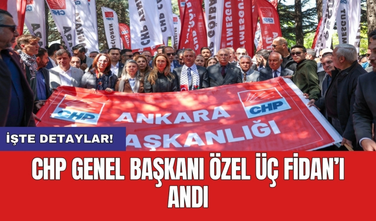 CHP Genel Başkanı Özel Üç Fidan’ı Andı