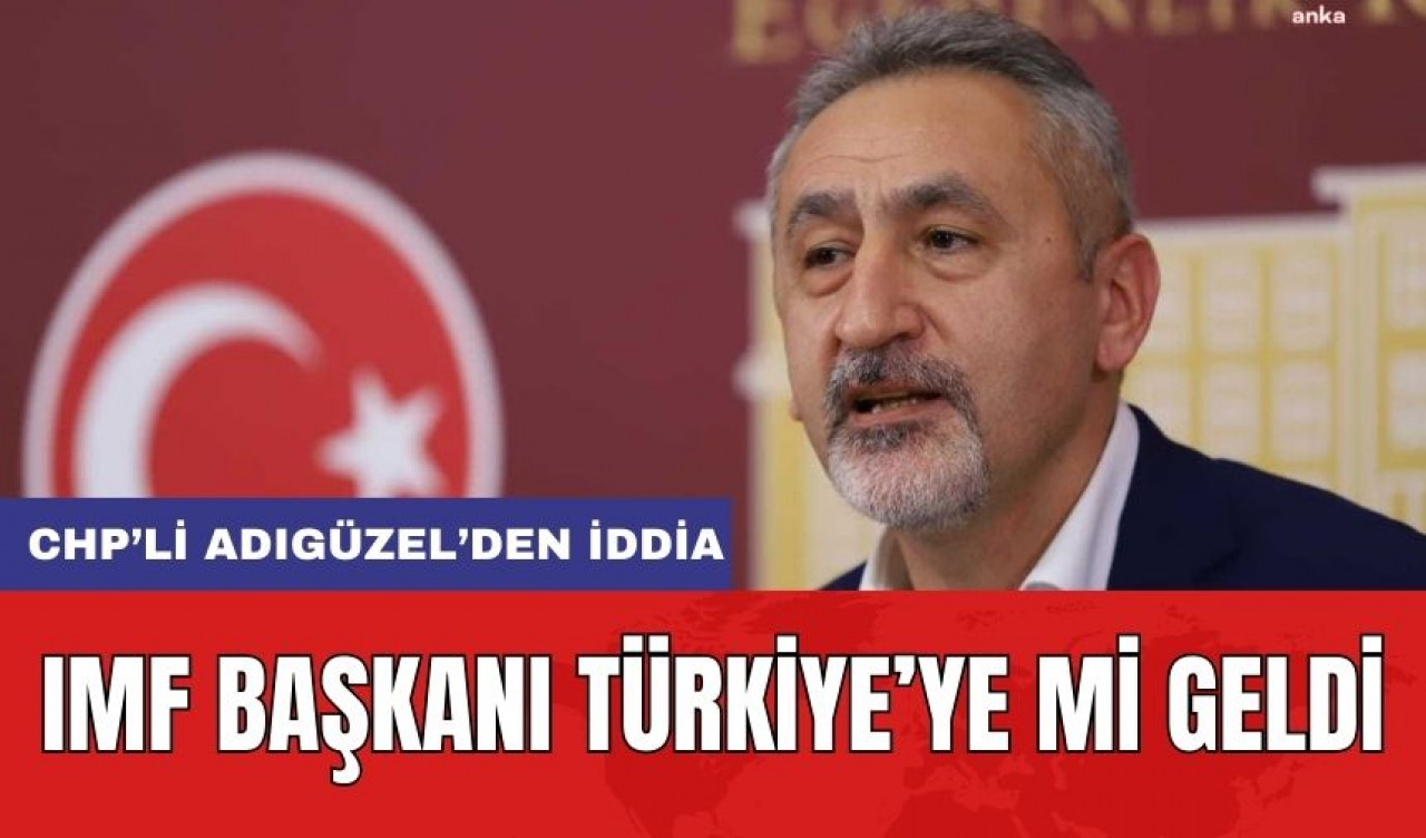 IMF Başkanı Gizlice Türkiye'ye mi Geldi! CHP'li Adıgüzel'den Şok İddia