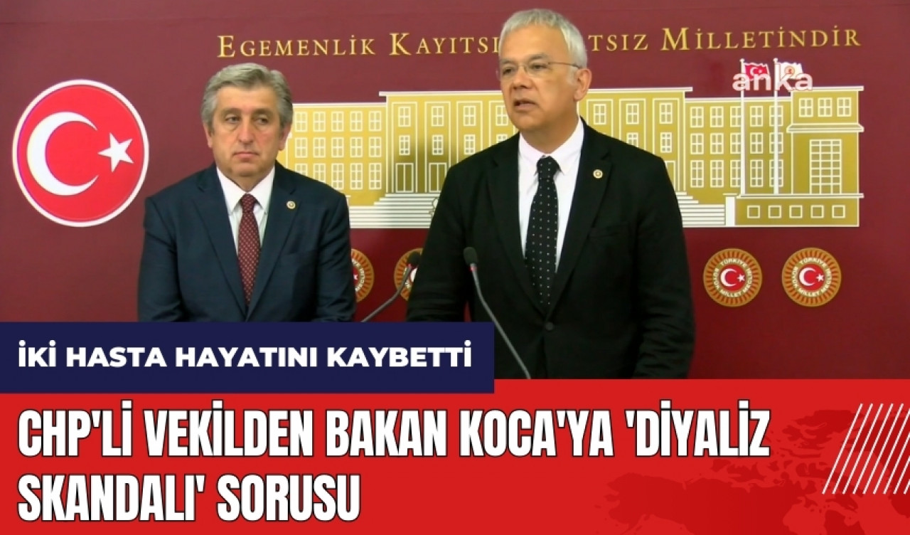 CHP'li vekilden Bakan Koca'ya 'diyaliz skandalı' sorusu