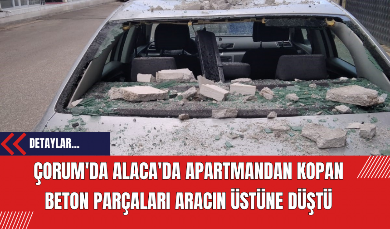 Çorum'da Alaca'da Apartmandan Kopan Beton Parçaları Aracın Üstüne Düştü