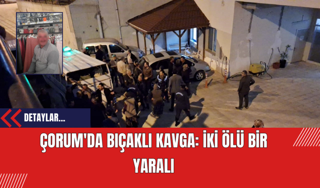 Çorum'da Bıçaklı Kavga: İki Ölü Bir Yaralı