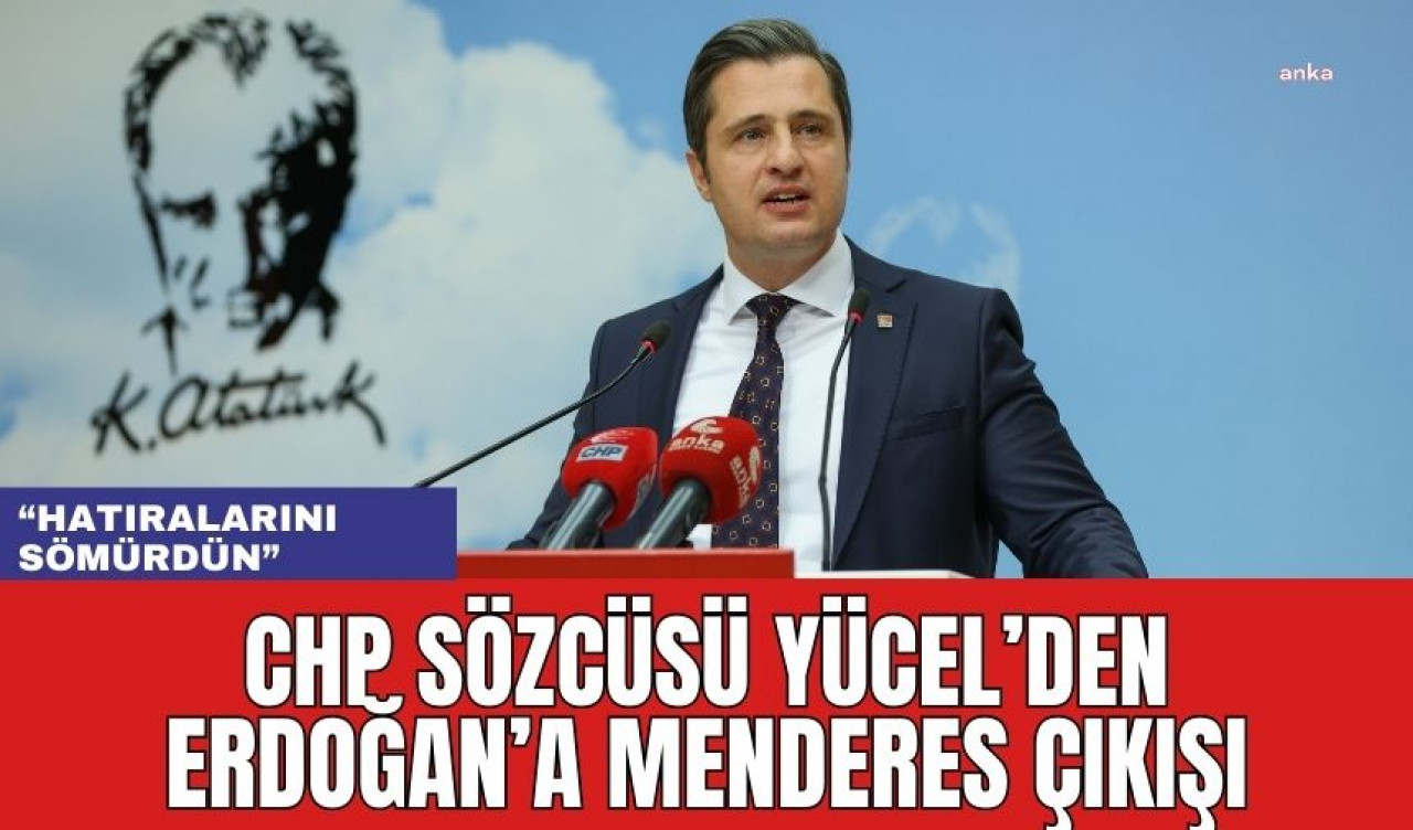 CHP Sözcüsü Yücel'den Erdoğan'a Menderes Çıkışı! "Hatıralarını Sömürdün"