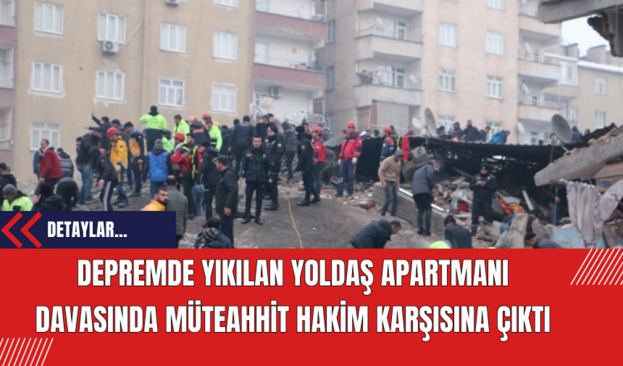 Depremde Yıkılan Yoldaş Apartmanı Davasında Müteahhit Hakim Karşısına Çıktı