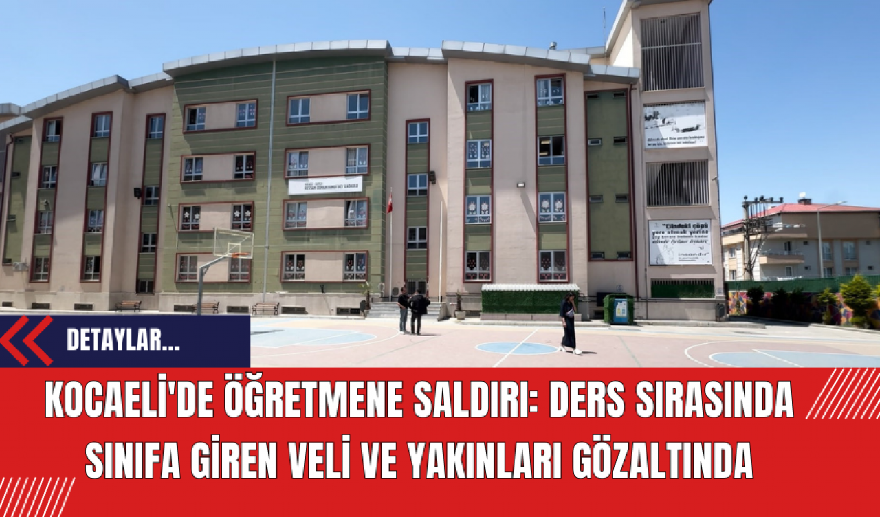 Kocaeli'de Öğretmene Saldırı: Ders Sırasında Sınıfa Giren Veli ve Yakınları Gözaltında