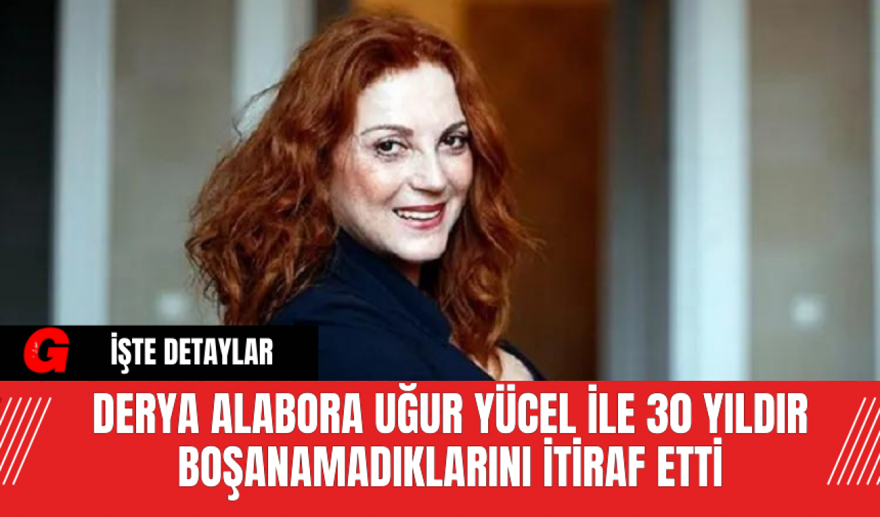 Derya Alabora, Uğur Yücel ile 30 Yıldır Boşanamadıklarını İtiraf Etti