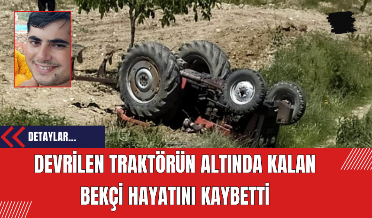 Devrilen traktörün altında kalan bekçi hayatını kaybetti