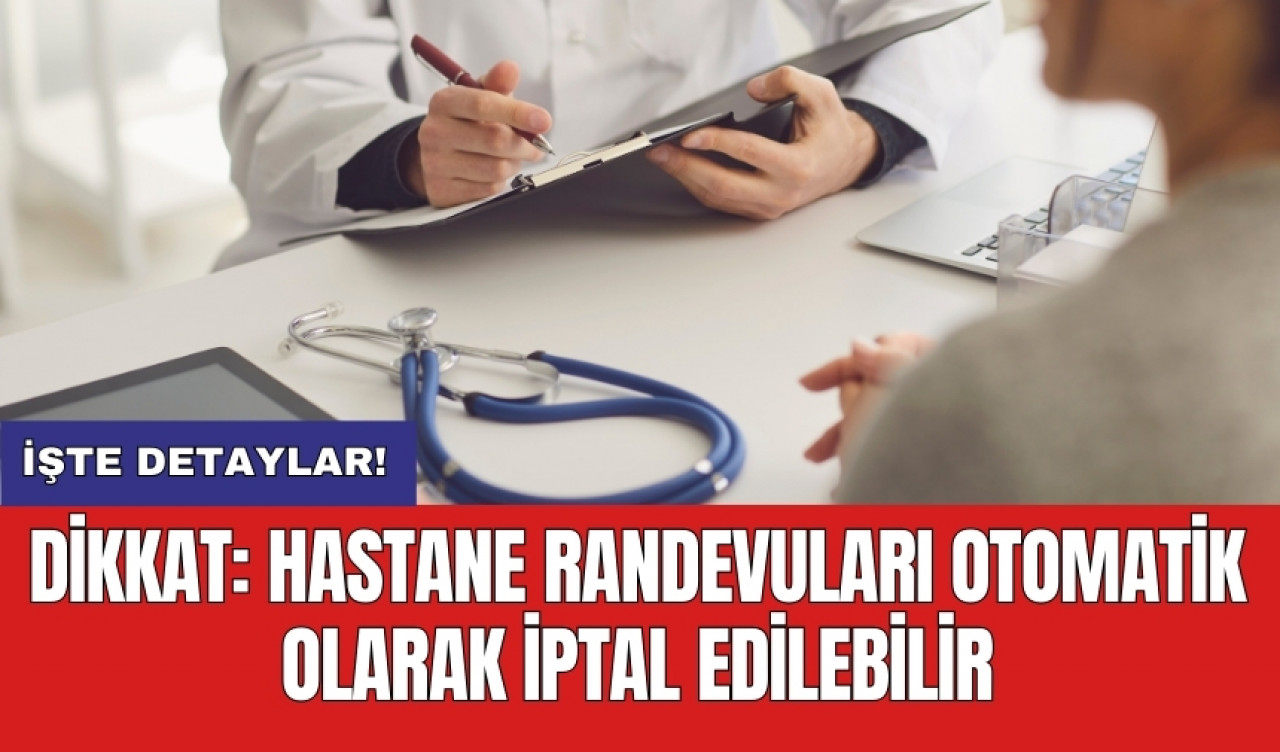 Dikkat: Hastane randevuları otomatik olarak iptal edilebilir