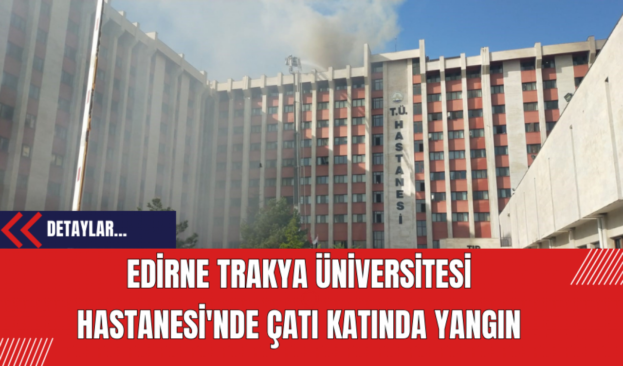 Edirne Trakya Üniversitesi Hastanesi'nde Çatı Katında Yangın