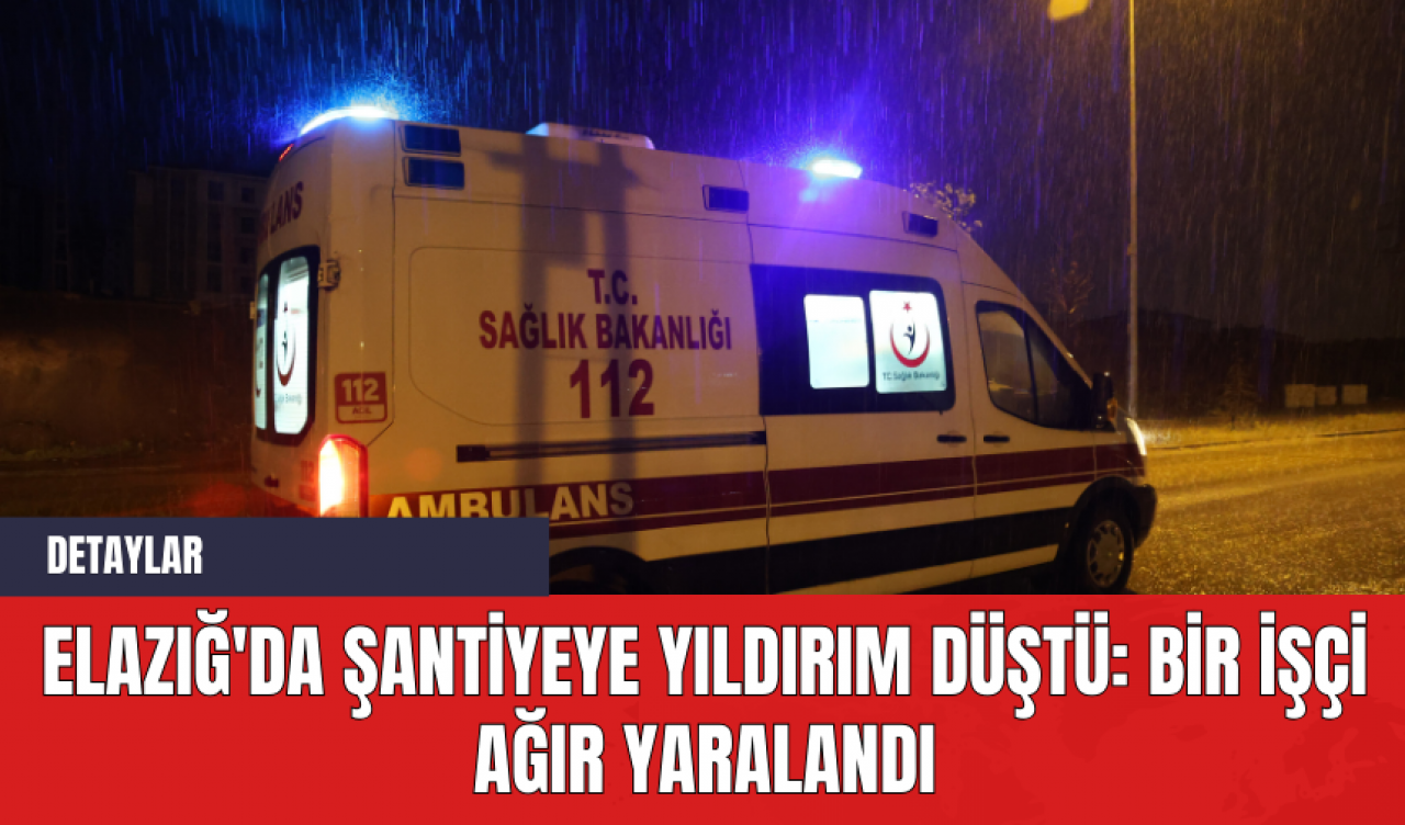 Elazığ'da Şantiyeye Yıldırım Düştü: Bir İşçi Ağır Yaralandı