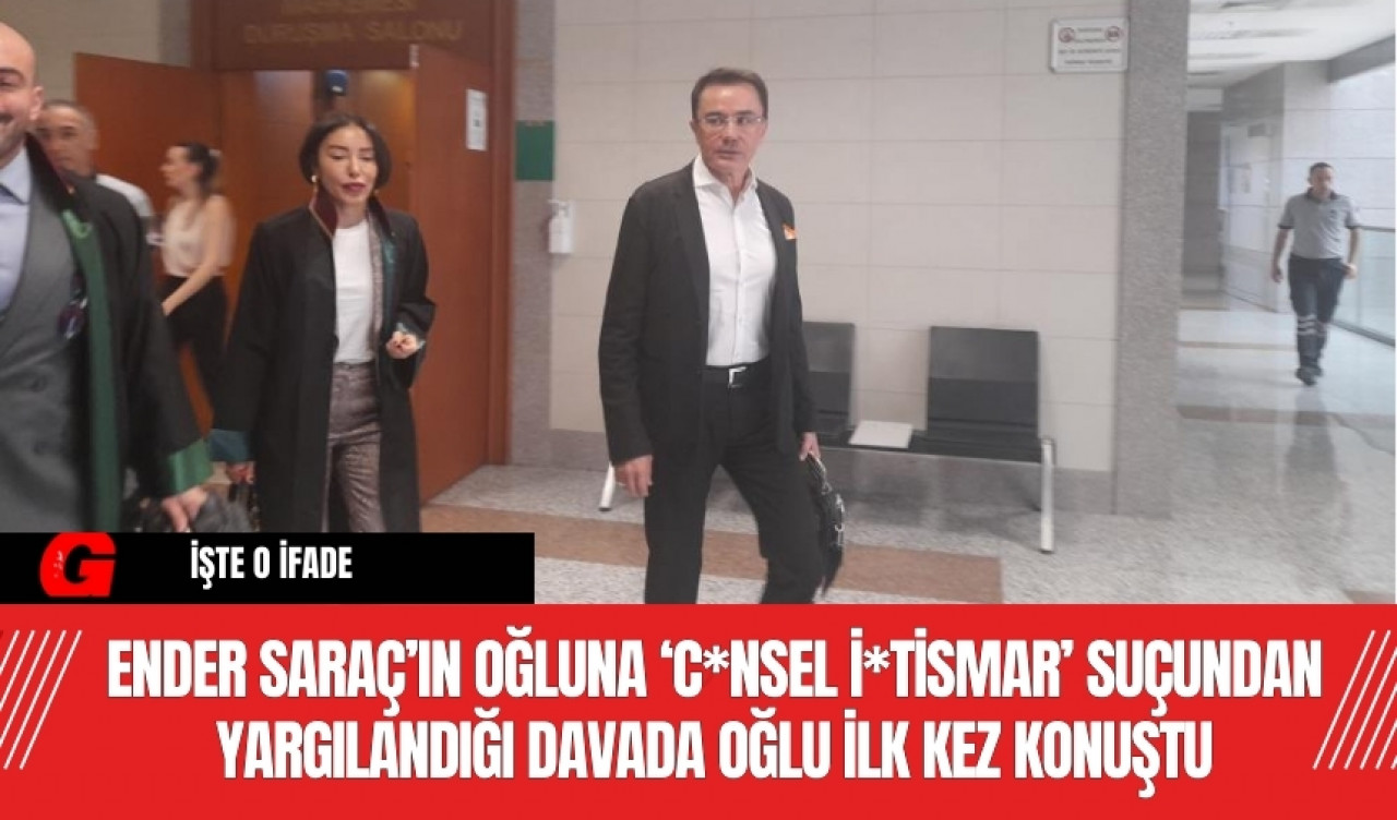 Ender Saraç’ın oğluna ‘c*nsel i*tismar’ suçundan yargılandığı davada oğlu ilk kez konuştu