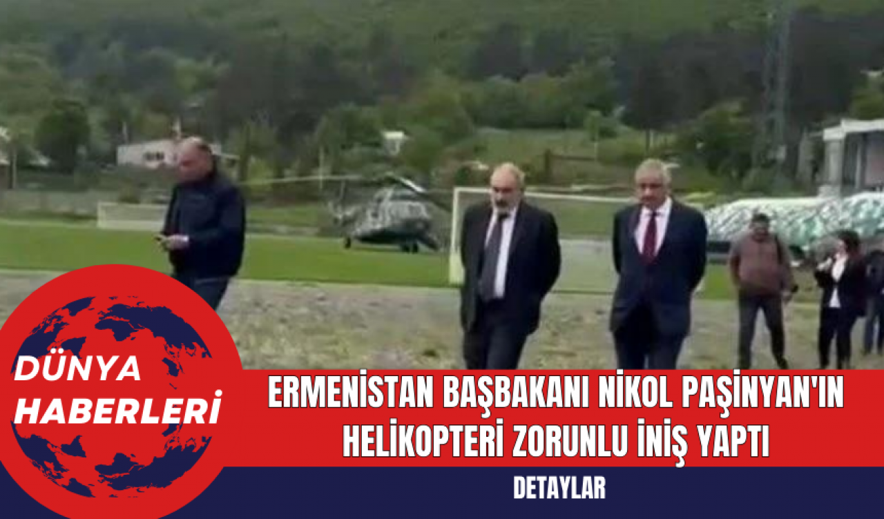 Ermenistan Başbakanı Nikol Paşinyan'ın Helikopteri Zorunlu İniş Yaptı