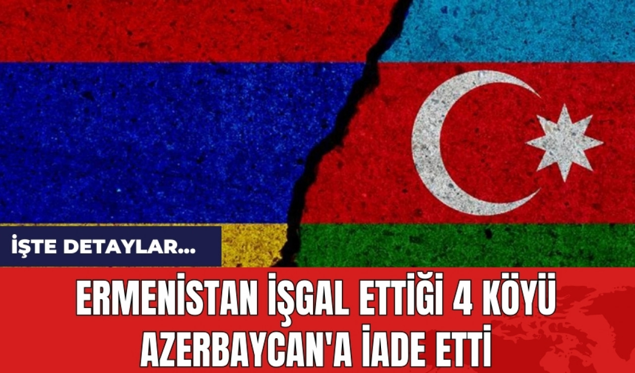 Ermenistan işgal ettiği 4 köyü Azerbaycan'a iade etti