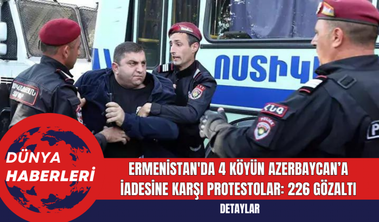 Ermenistan'da 4 köyün Azerbaycan’a iadesine karşı protestolar: 226 gözaltı