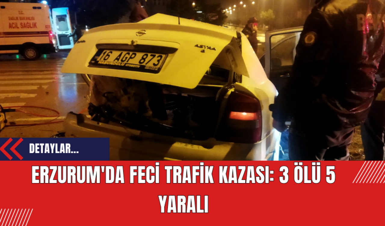 Erzurum'da Feci Trafik Kazası: 3 Ölü 5 Yaralı