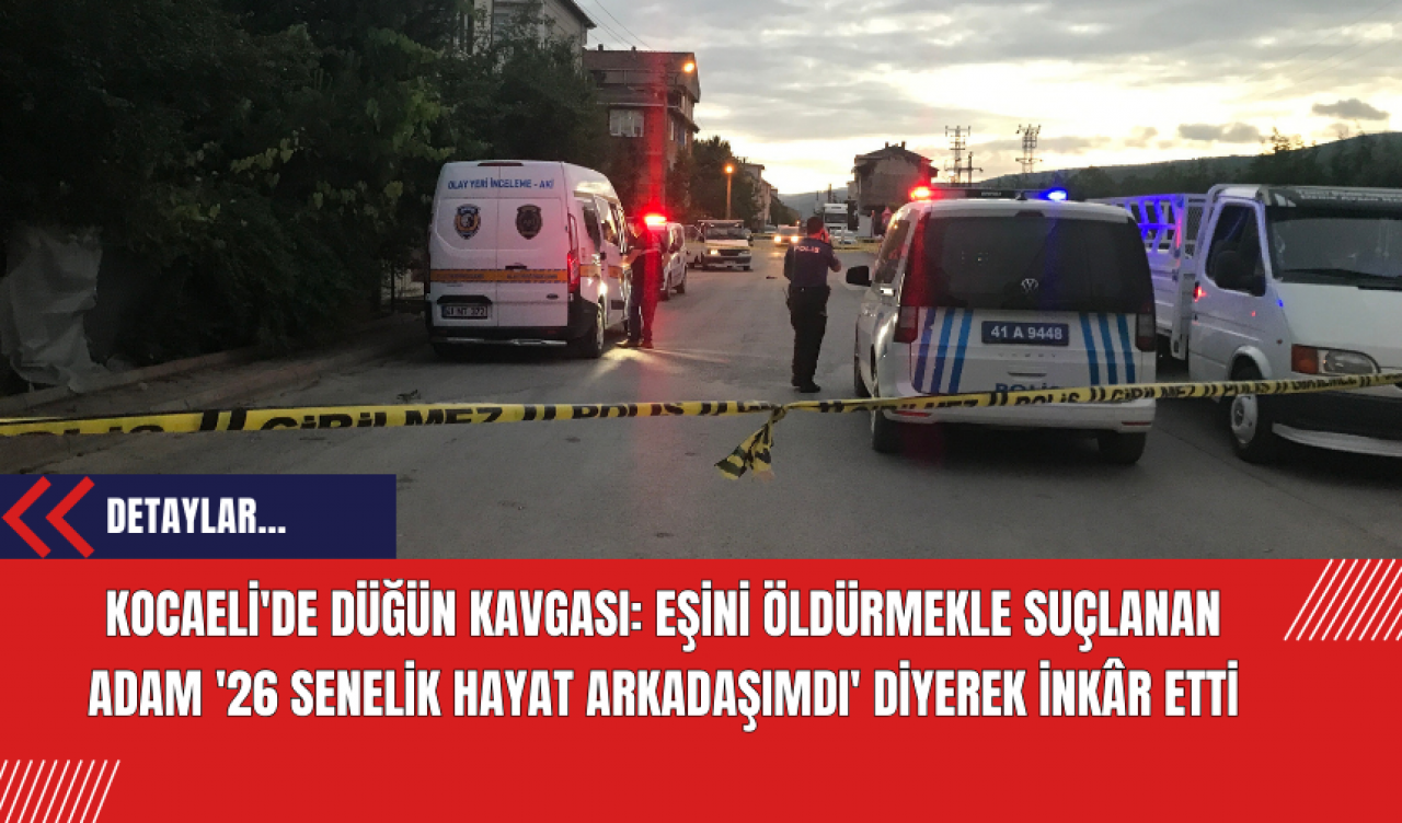 Kocaeli'de düğün kavgası: Eşini öldürmekle suçlanan adam '26 senelik hayat arkadaşımdı' diyerek inkâr etti