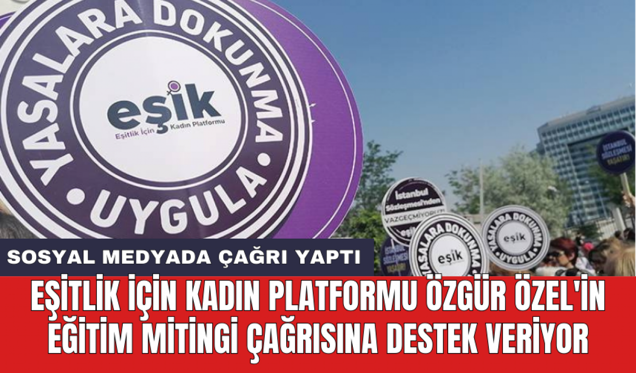 Eşitlik İçin Kadın Platformu Özgür Özel'in eğitim mitingi çağrısına destek veriyor