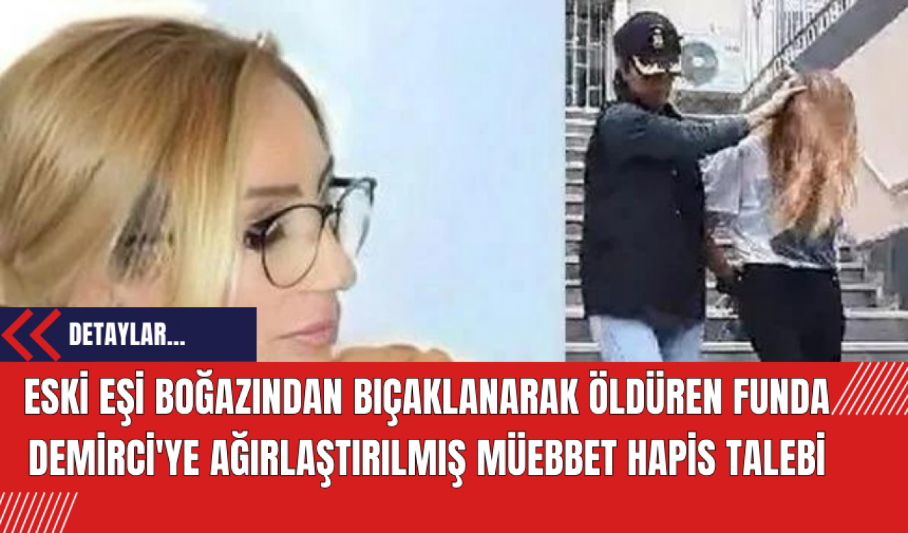 Eski Eşi Boğazından Bıçaklanarak Öldüren Funda Demirci'ye Ağırlaştırılmış Müebbet Hapis Talebi