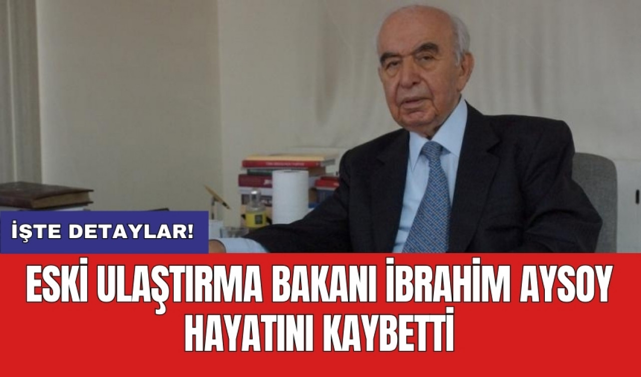 Eski Ulaştırma Bakanı İbrahim Aysoy hayatını kaybetti