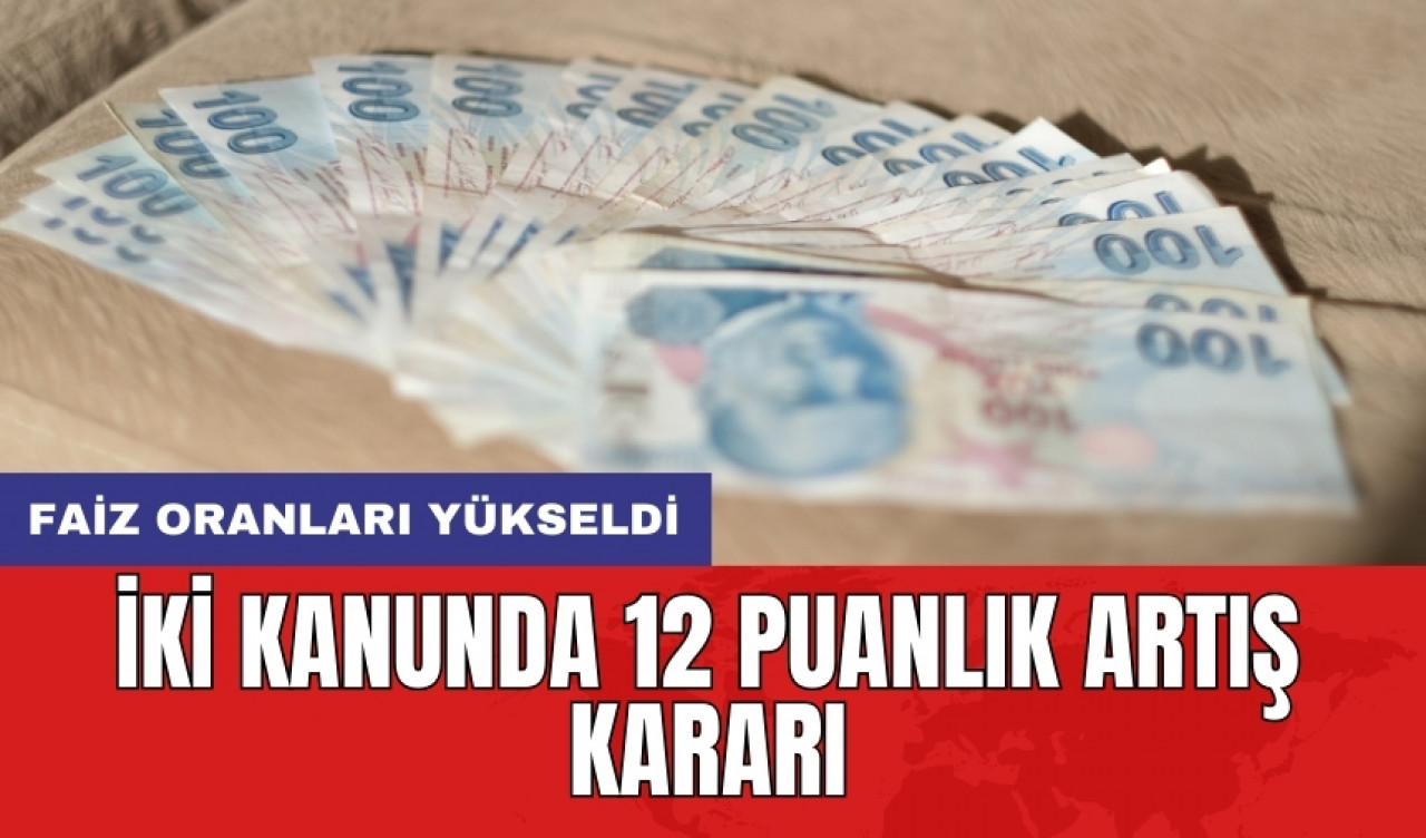 Faiz oranları yükseldi: İki kanunda 12 puanlık artış kararı