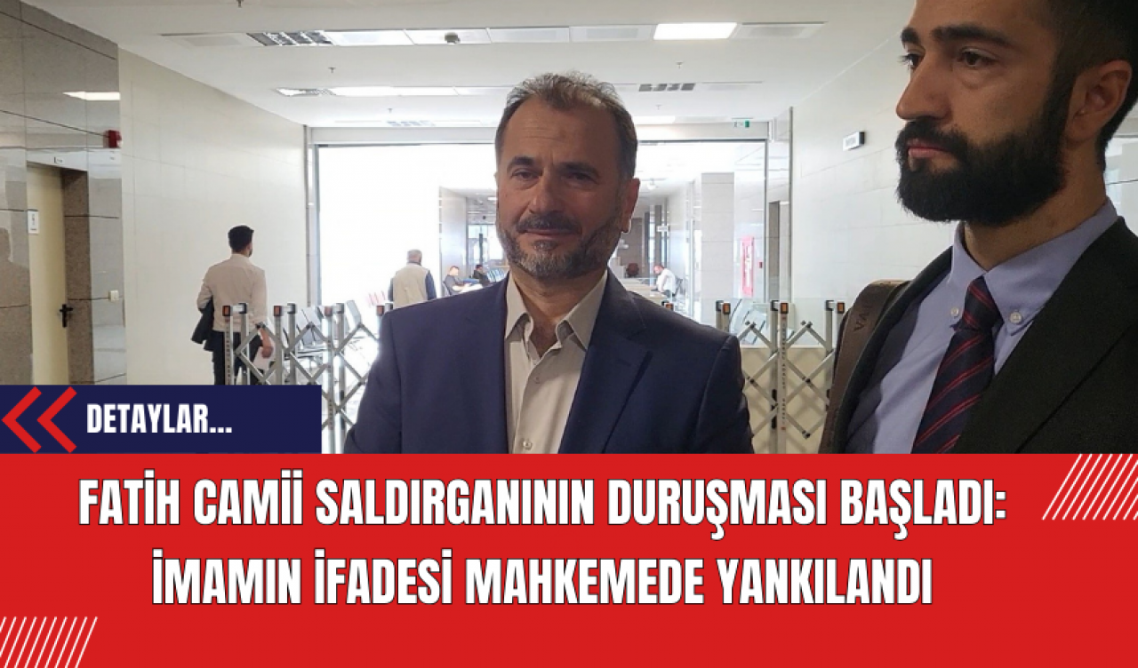 Fatih Camii Saldırganının Duruşması Başladı: İmamın İfadesi Mahkemede Yankılandı