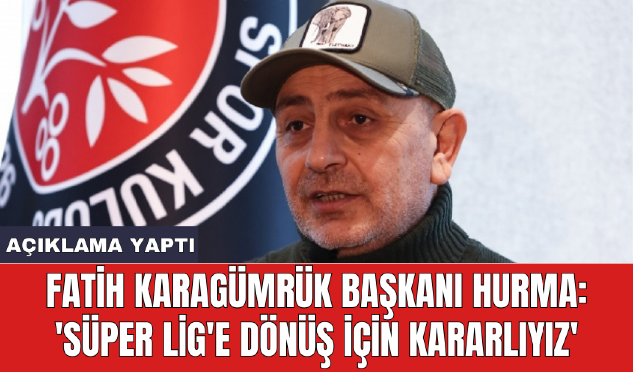 Fatih Karagümrük Başkanı Hurma: 'Süper Lig'e dönüş için kararlıyız'