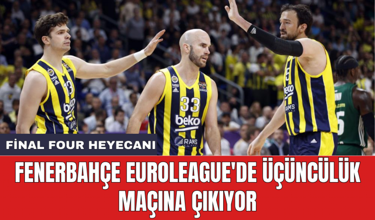 Fenerbahçe Euroleague'de üçüncülük maçına çıkıyor