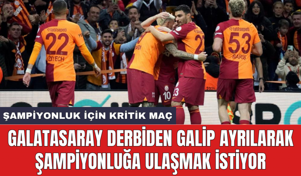 Galatasaray derbiden galip ayrılarak şampiyonluğa ulaşmak istiyor