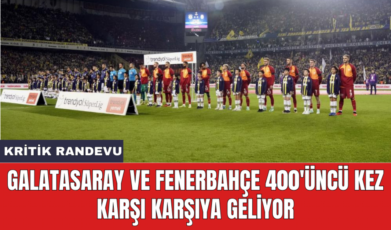 Galatasaray ve Fenerbahçe 400'üncü kez karşı karşıya geliyor