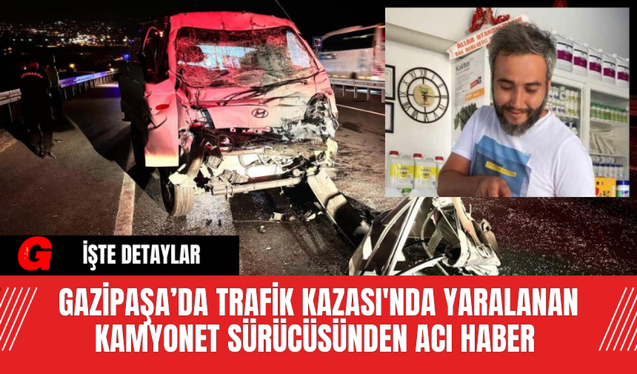 Gazipaşa’da Trafik Kazası'nda Yaralanan Kamyonet Sürücüsünden Acı Haber