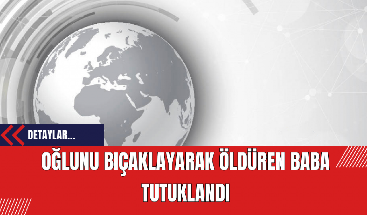 Oğlunu Bıçaklayarak Öldüren Baba Tutuklandı