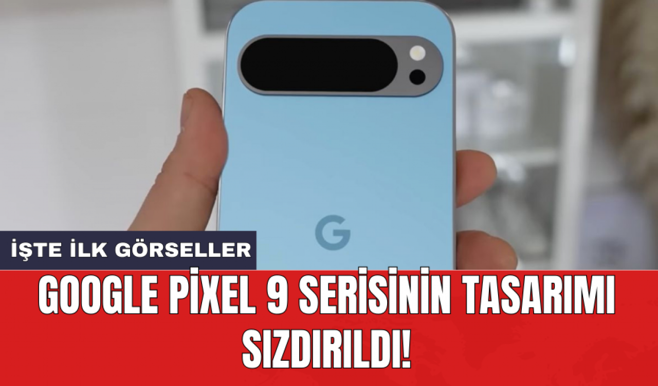 Google Pixel 9 serisinin tasarımı sızdırıldı!