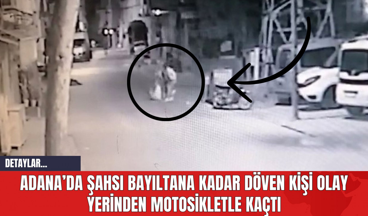 Adana’da Şahsı Bayıltana Kadar Döven Kişi Olay Yerinden Motosikletle Kaçtı