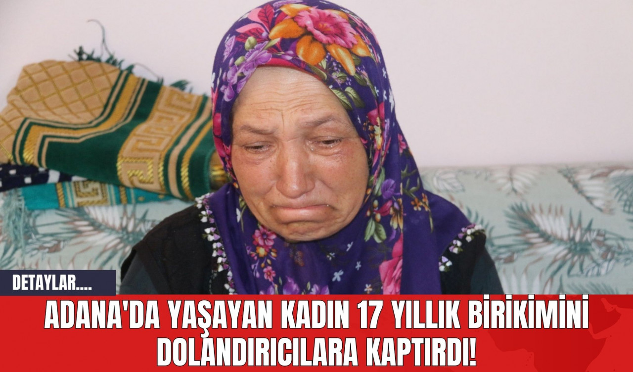 Adana'da Yaşayan Kadın 17 Yıllık Birikimini Dolandırıcılara Kaptırdı!