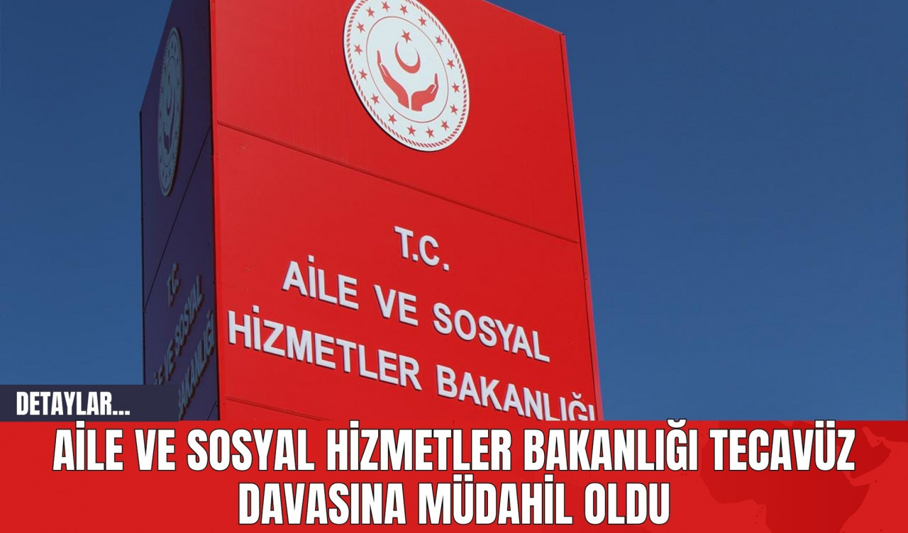 Aile ve Sosyal Hizmetler Bakanlığı Tecav*z Davasına Müdahil Oldu