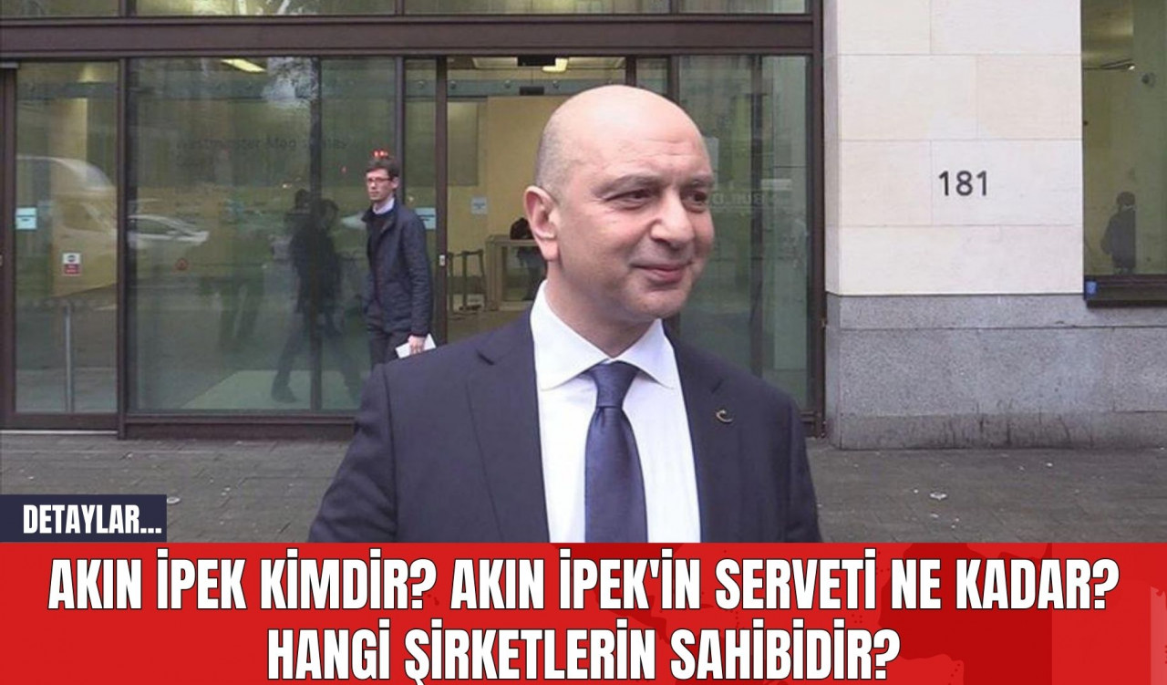 Akın İpek Kimdir? Akın İpek'in serveti Ne Kadar? Hangi Şirketlerin Sahibidir?