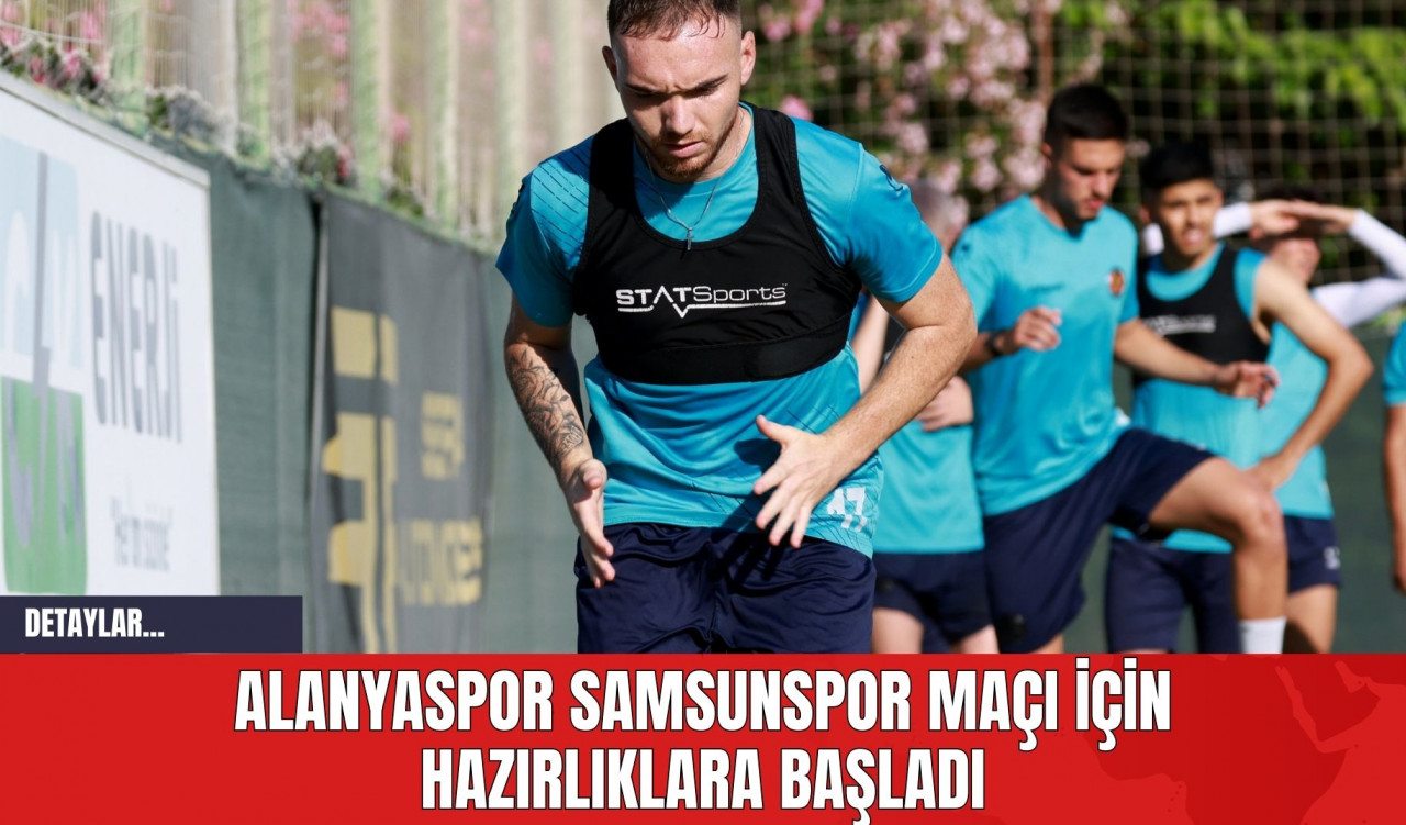 Alanyaspor Samsunspor Maçı İçin Hazırlıklara Başladı