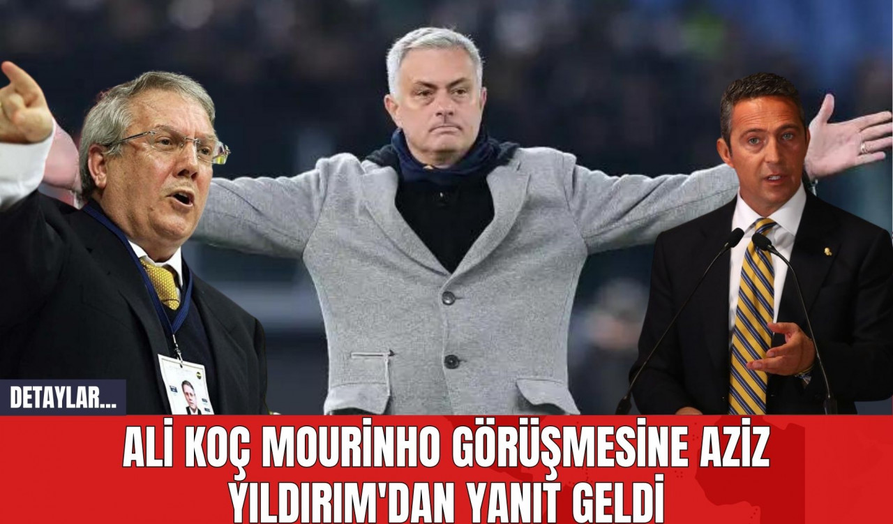 Ali Koç Mourinho Görüşmesine Aziz Yıldırım'dan Yanıt Geldi