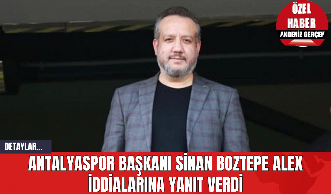 Antalyaspor Başkanı Sinan Boztepe Alex İddialarına Yanıt Verdi