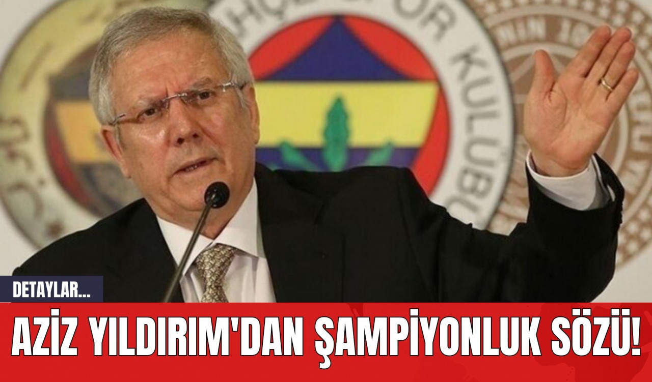 Aziz Yıldırım'dan Şampiyonluk Sözü!