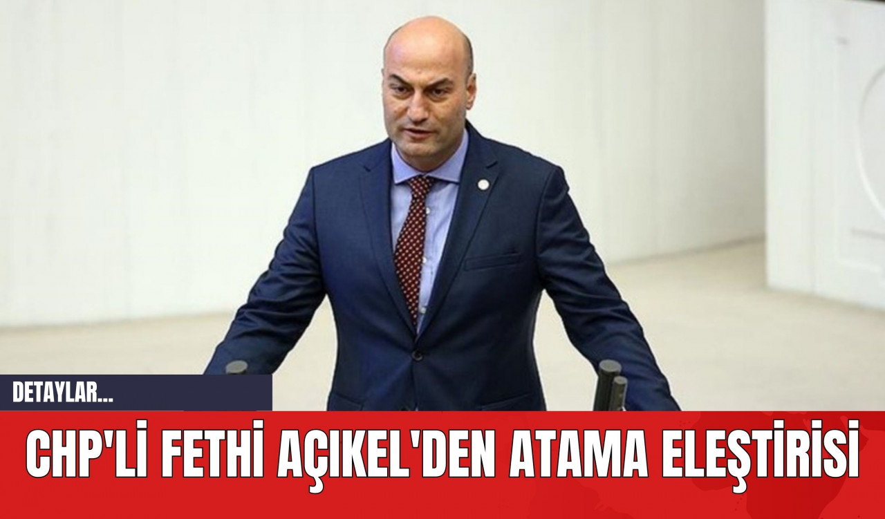 CHP'li Fethi Açıkel'den Atama Eleştirisi